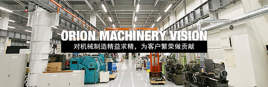ORION MACHINERY VISION | 对机械制造精益求精，为客户繁荣发展做贡献