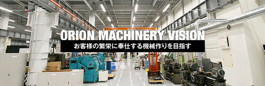 ORION MACHINERY VISION | お客様の繁栄に奉仕する機械作りを目指す