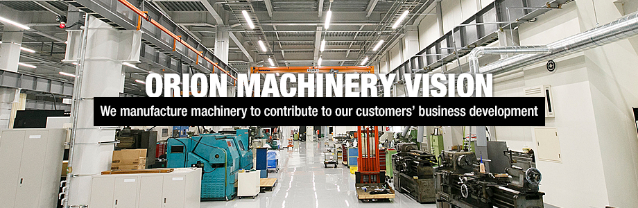 ORION MACHINERY VISION | We manufacture machinery to contribute to our customers’business development 
