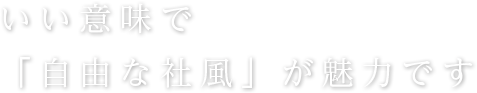 いい意味で「自由な社風」が魅力です